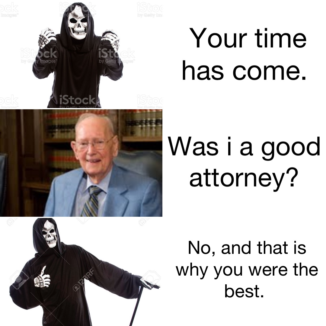 Your time has come. Was I a good attorney? No, and that is why you were the best.