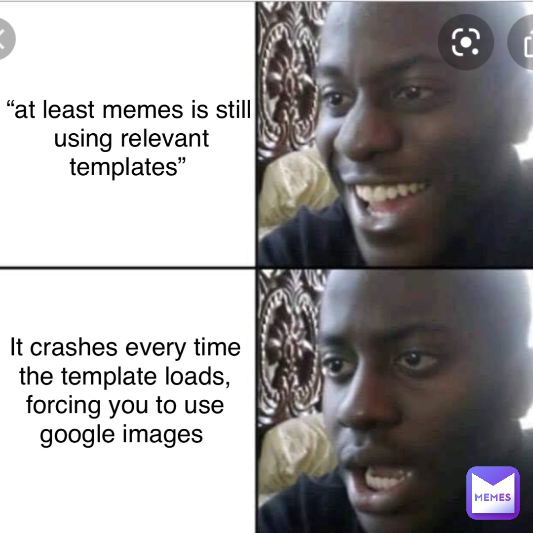 “At least memes is still using relevant templates” It crashes every ...