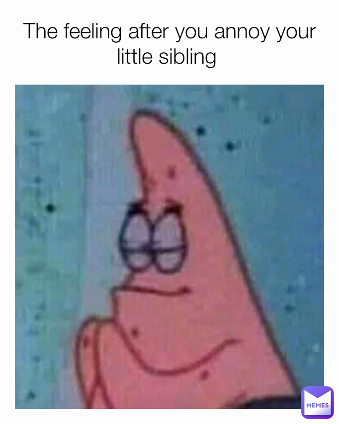 The feeling after you annoy your little sibling 