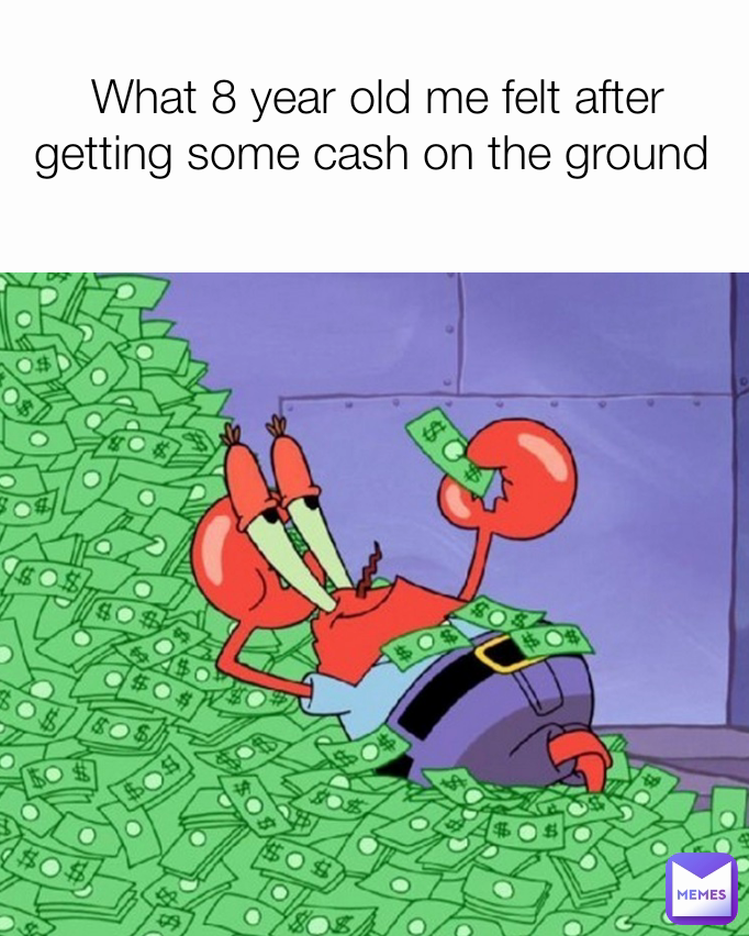 What 8 year old me felt after getting some cash on the ground 