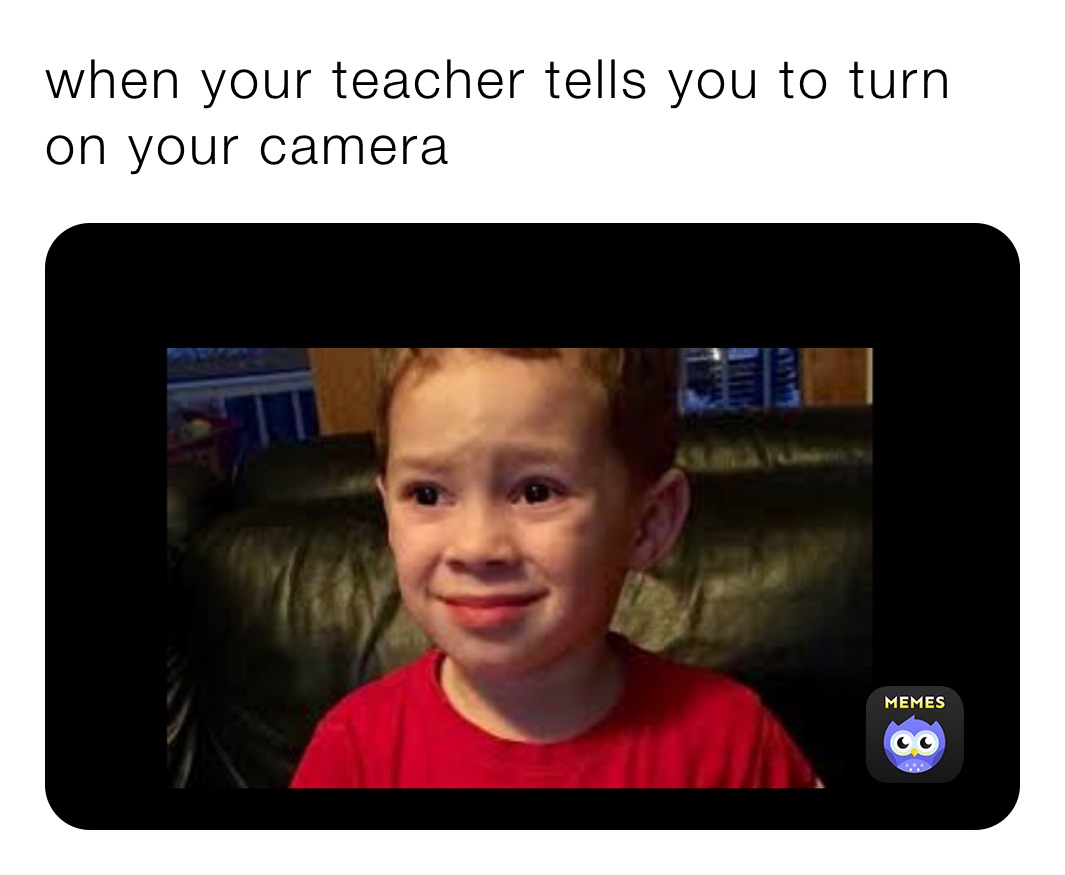when your teacher tells you to turn on your camera