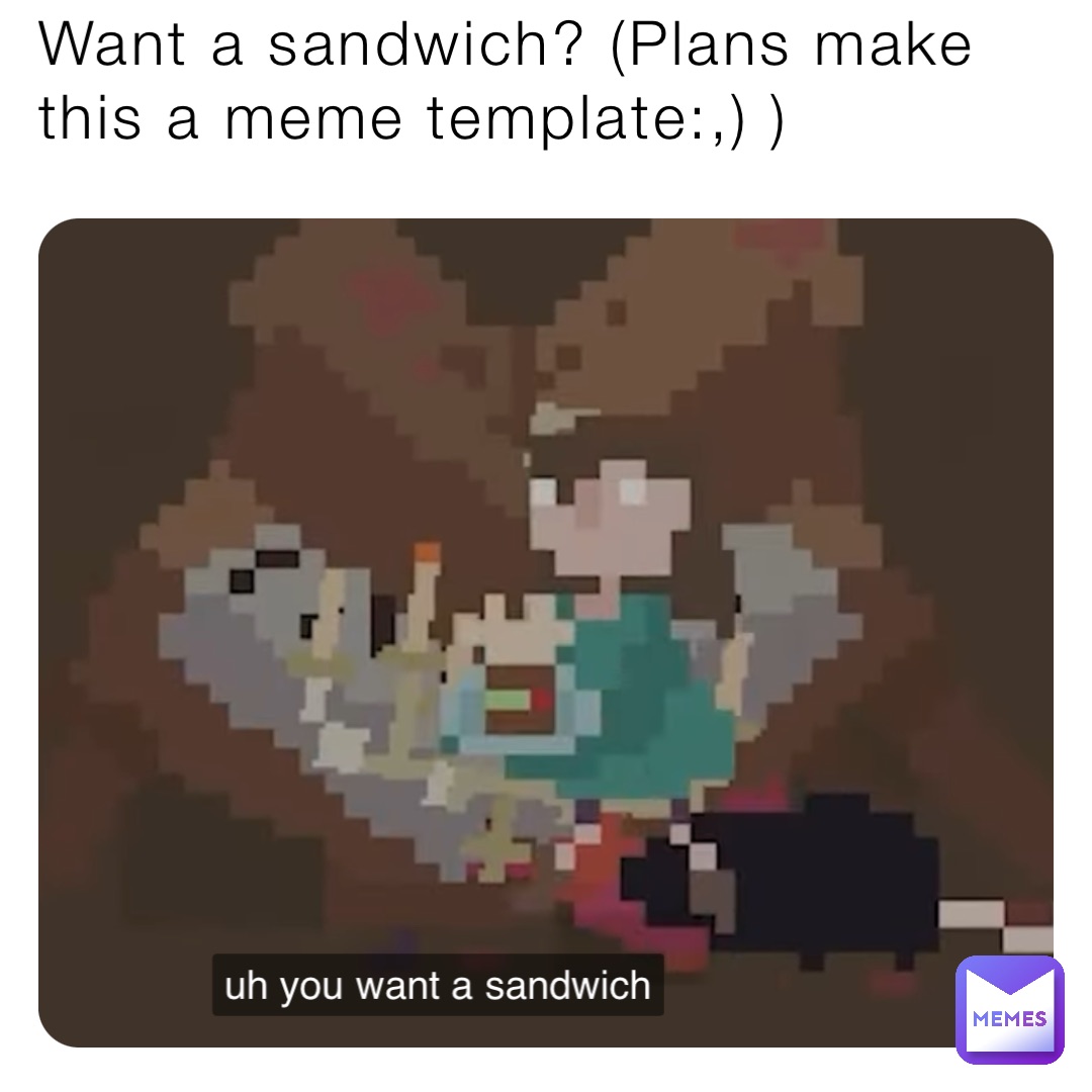 Want A Sandwich Plans Make This A Meme Template Thatweirdoterence Memes