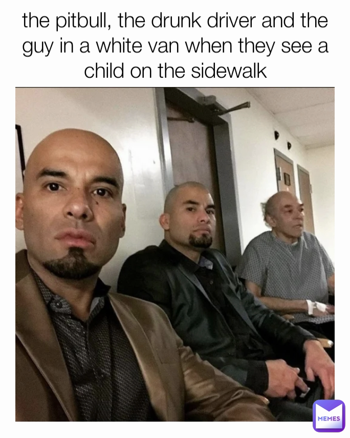 the pitbull, the drunk driver and the guy in a white van when they see a child on the sidewalk