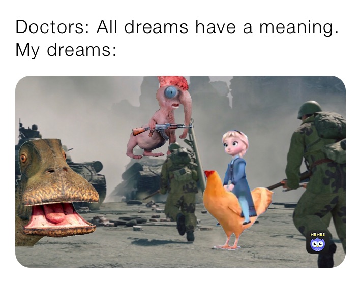 Doctors: All dreams have a meaning.
My dreams: