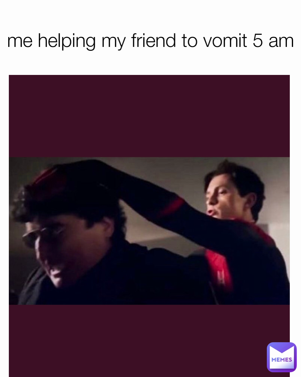 me helping my friend to vomit 5 am