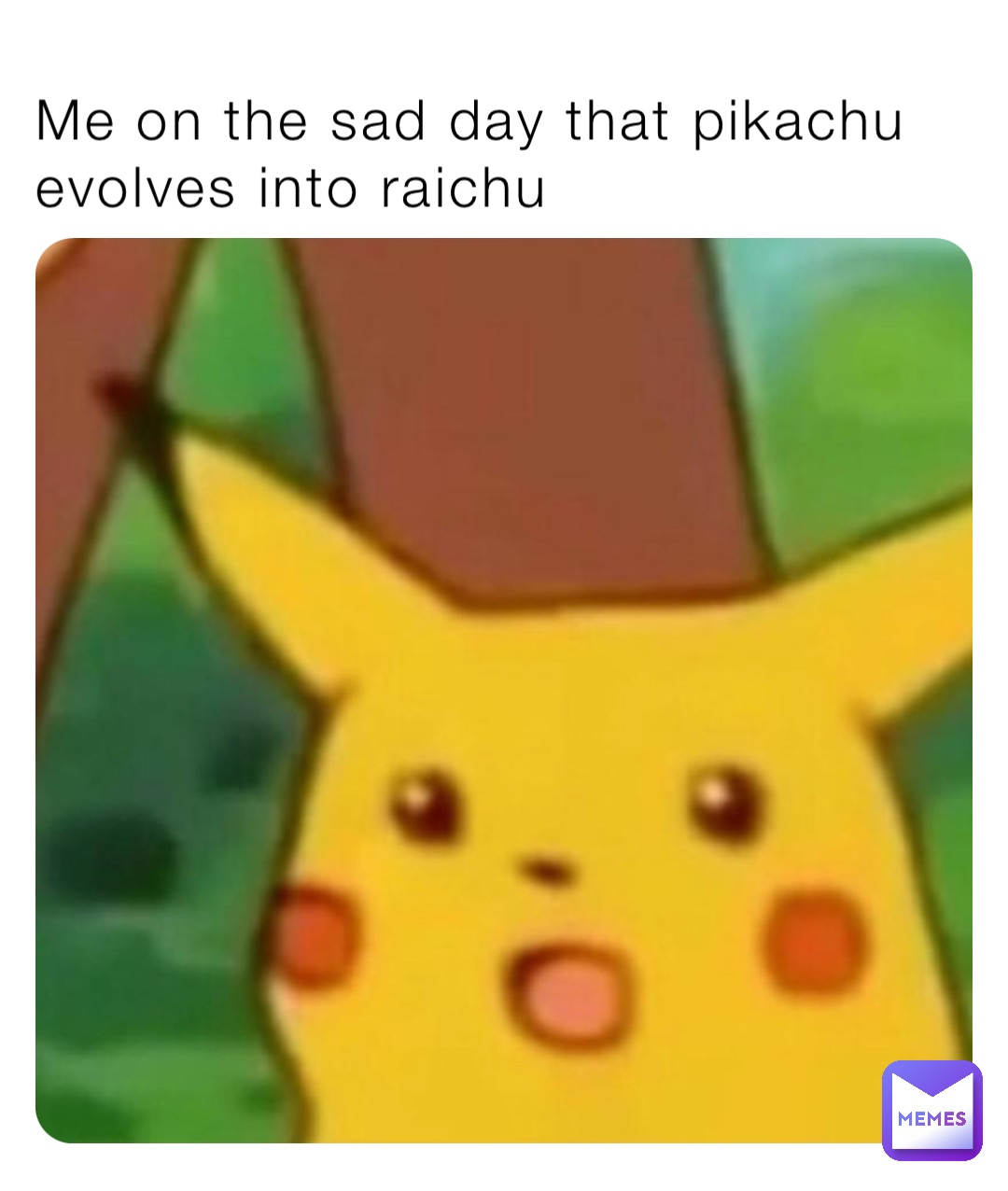 Me on the sad day that pikachu evolves into raichu