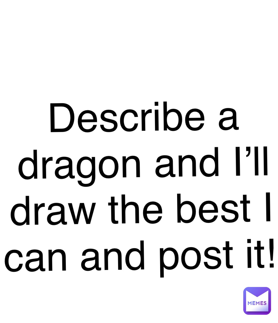 Double tap to edit Describe a dragon and I’ll draw the best I can and post it!