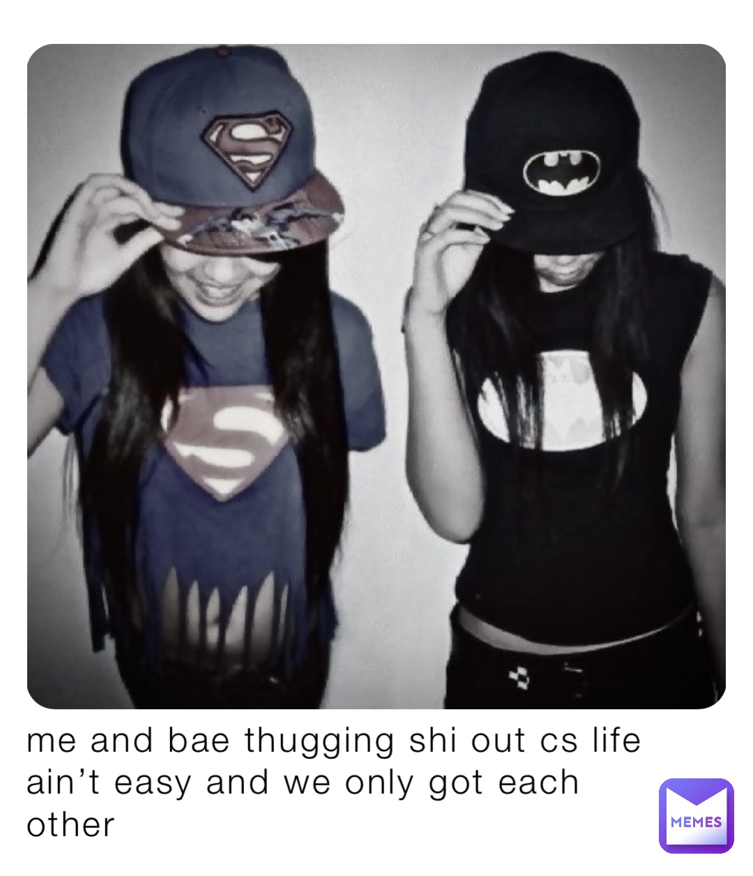 me and bae thugging shi out cs life ain’t easy and we only got each other