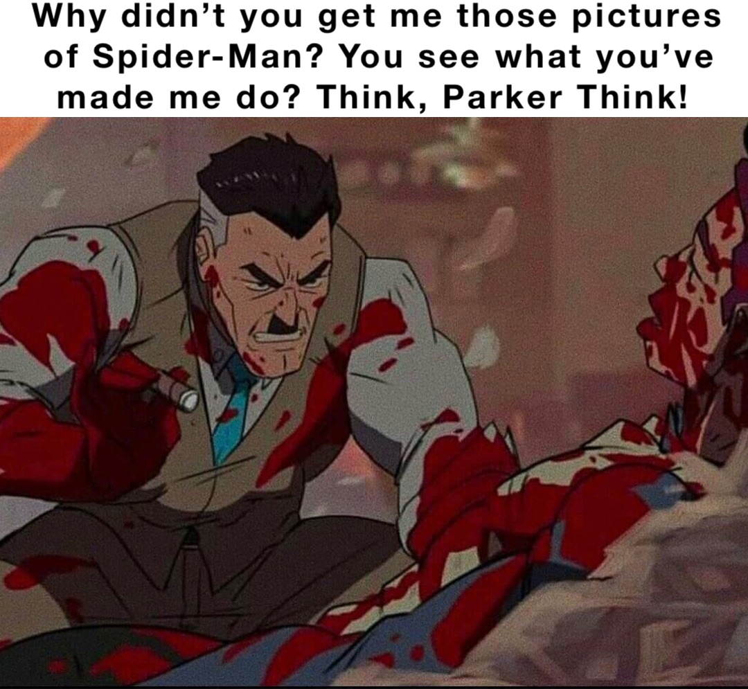 Why didn’t you get me those pictures of Spider-Man? You see what you’ve made me do? Think, Parker Think!