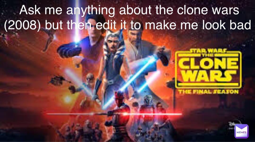 Ask me anything about the clone wars (2008) but then edit it to make me look bad
