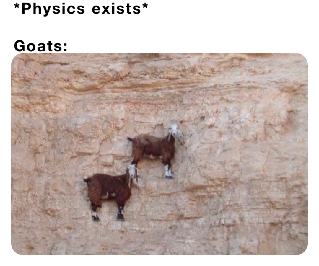 *Physics exists* 

Goats: