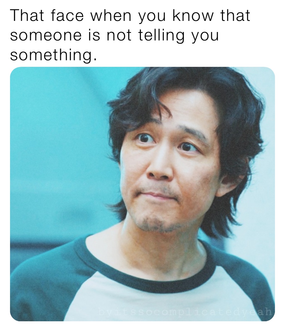 That face when you know that someone is not telling you something.