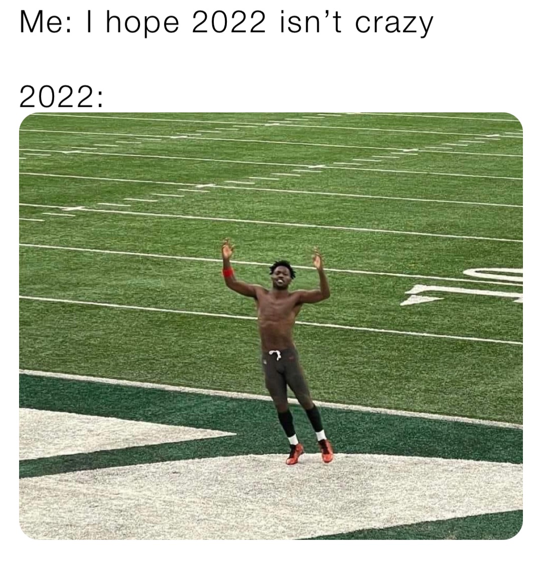 Me: I hope 2022 isn’t crazy 

2022: