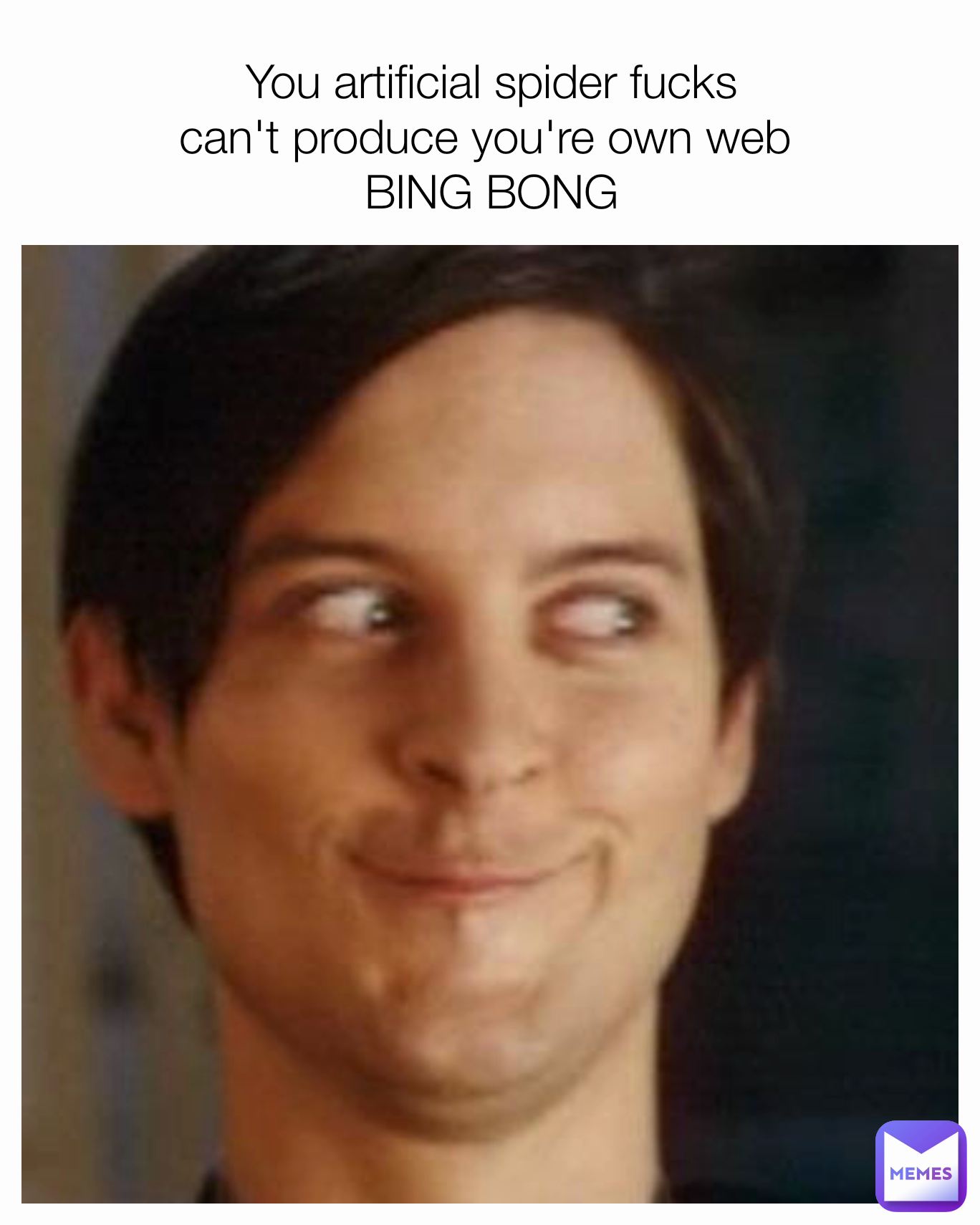 You artificial spider fucks
can't produce you're own web 
BING BONG