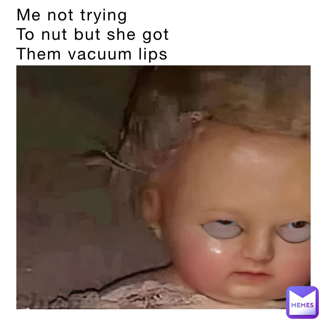 Me not trying 
To nut but she got 
Them vacuum lips