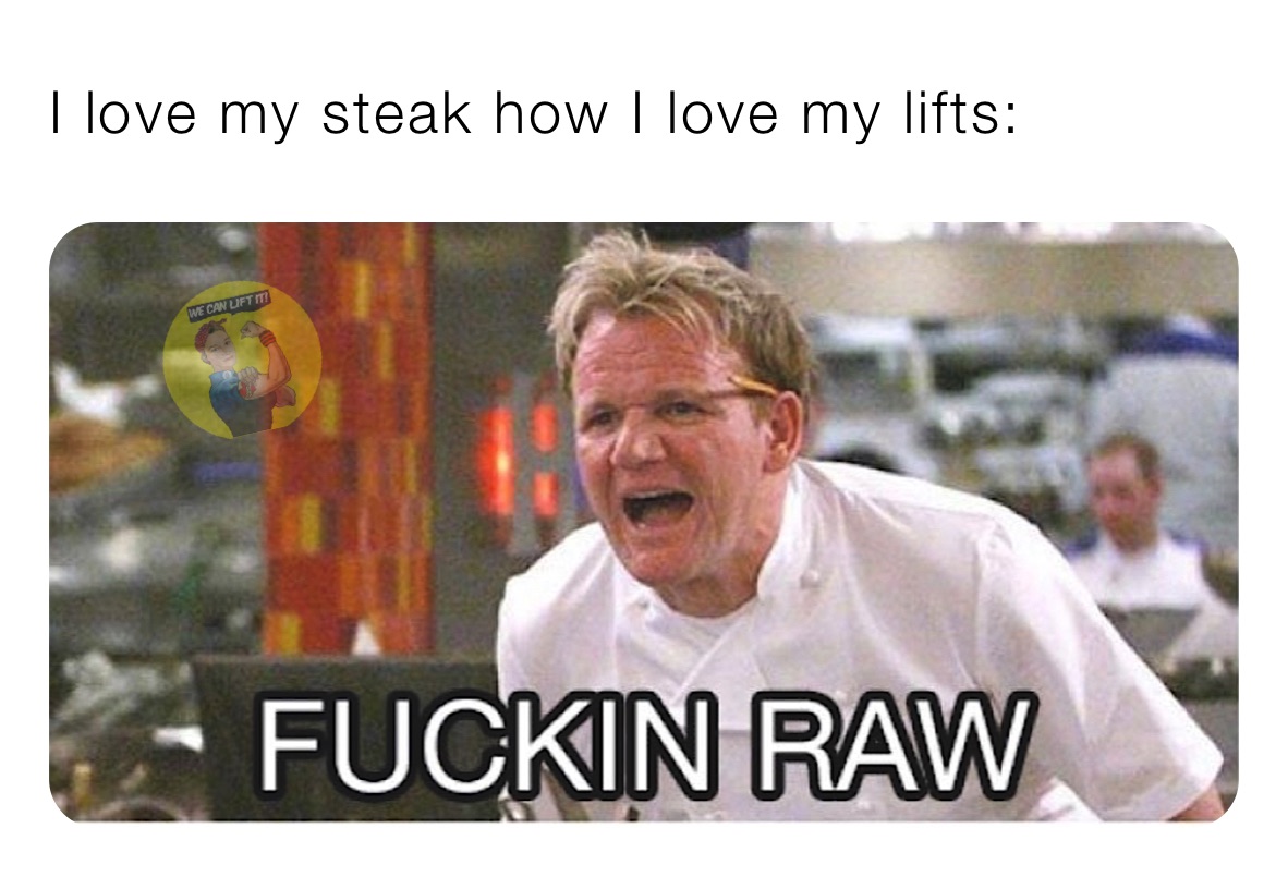 I love my steak how I love my lifts: