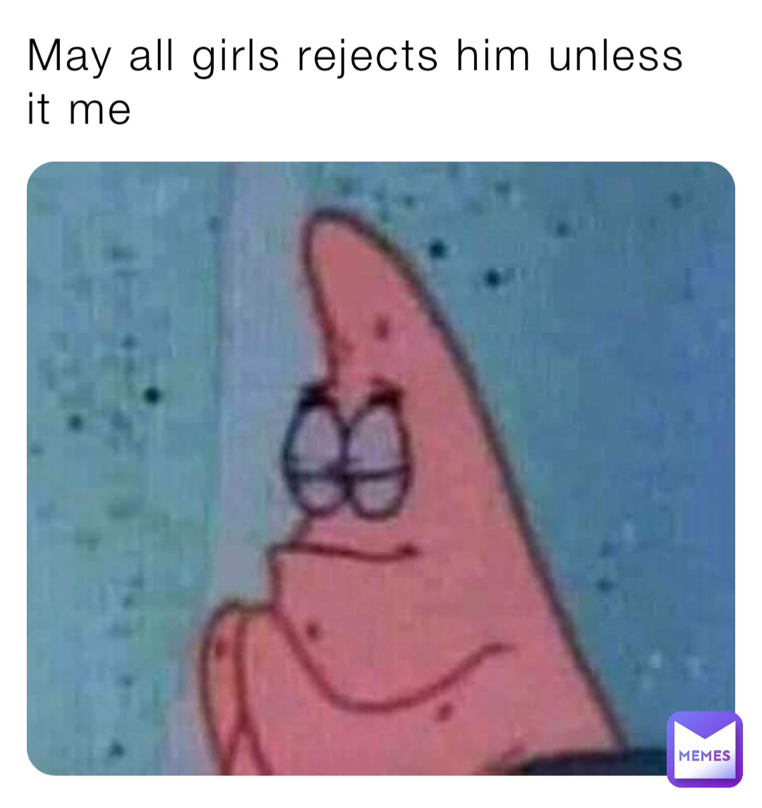 May all girls rejects him unless it me