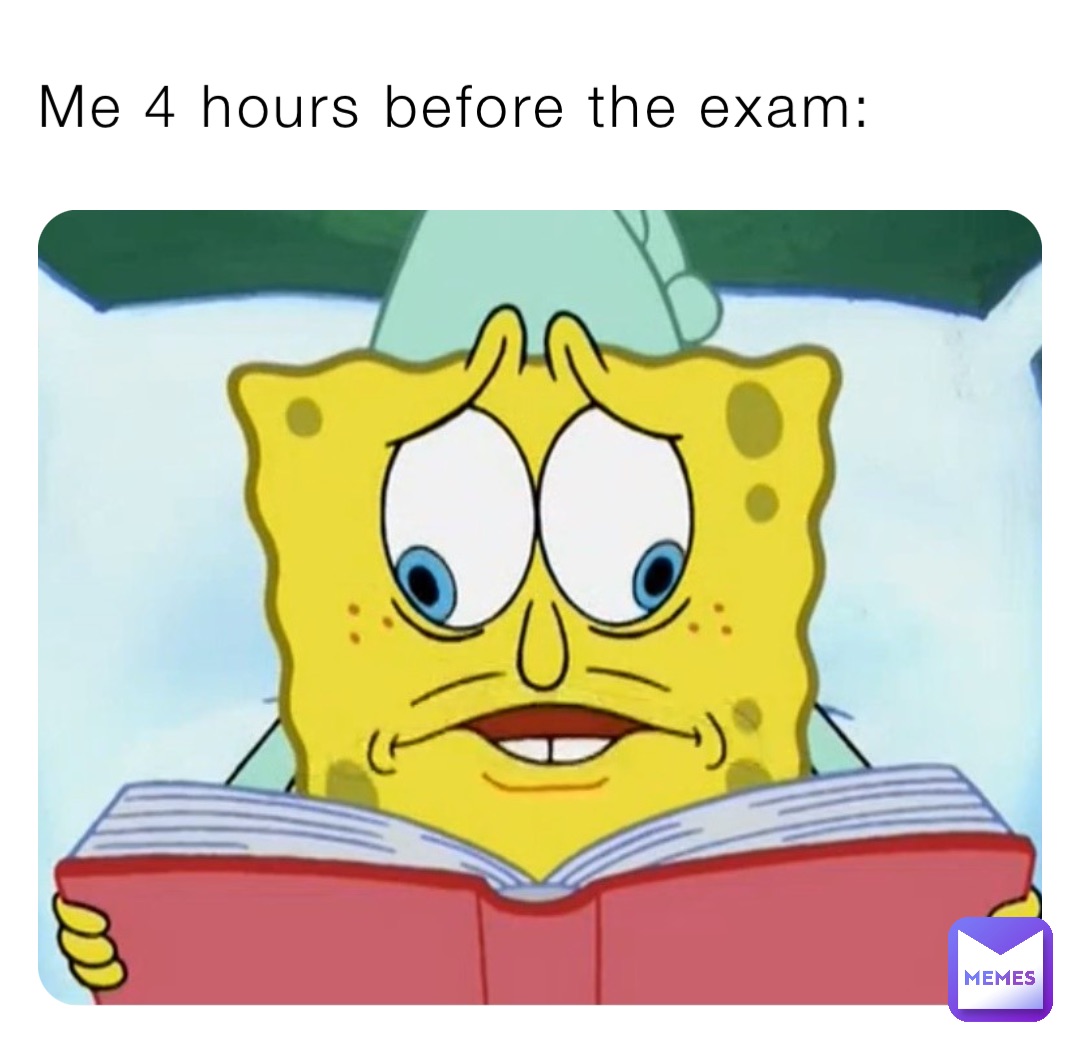 Me 4 hours before the exam: