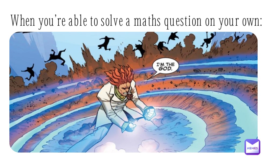 When you’re able to solve a maths question on your own: