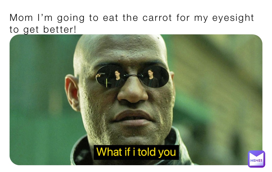 Mom I’m going to eat the carrot for my eyesight to get better!