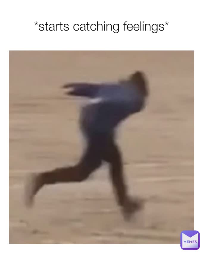 *starts catching feelings*