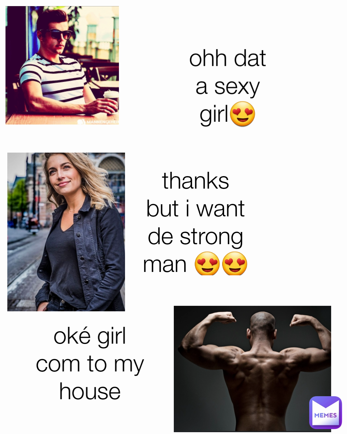 thanks but i want de strong man 😍😍🤩 oké girl com to my house ohh dat a  sexy girl😍 | @Breny_boy_meme | Memes