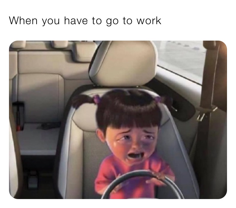 When you have to go to work 