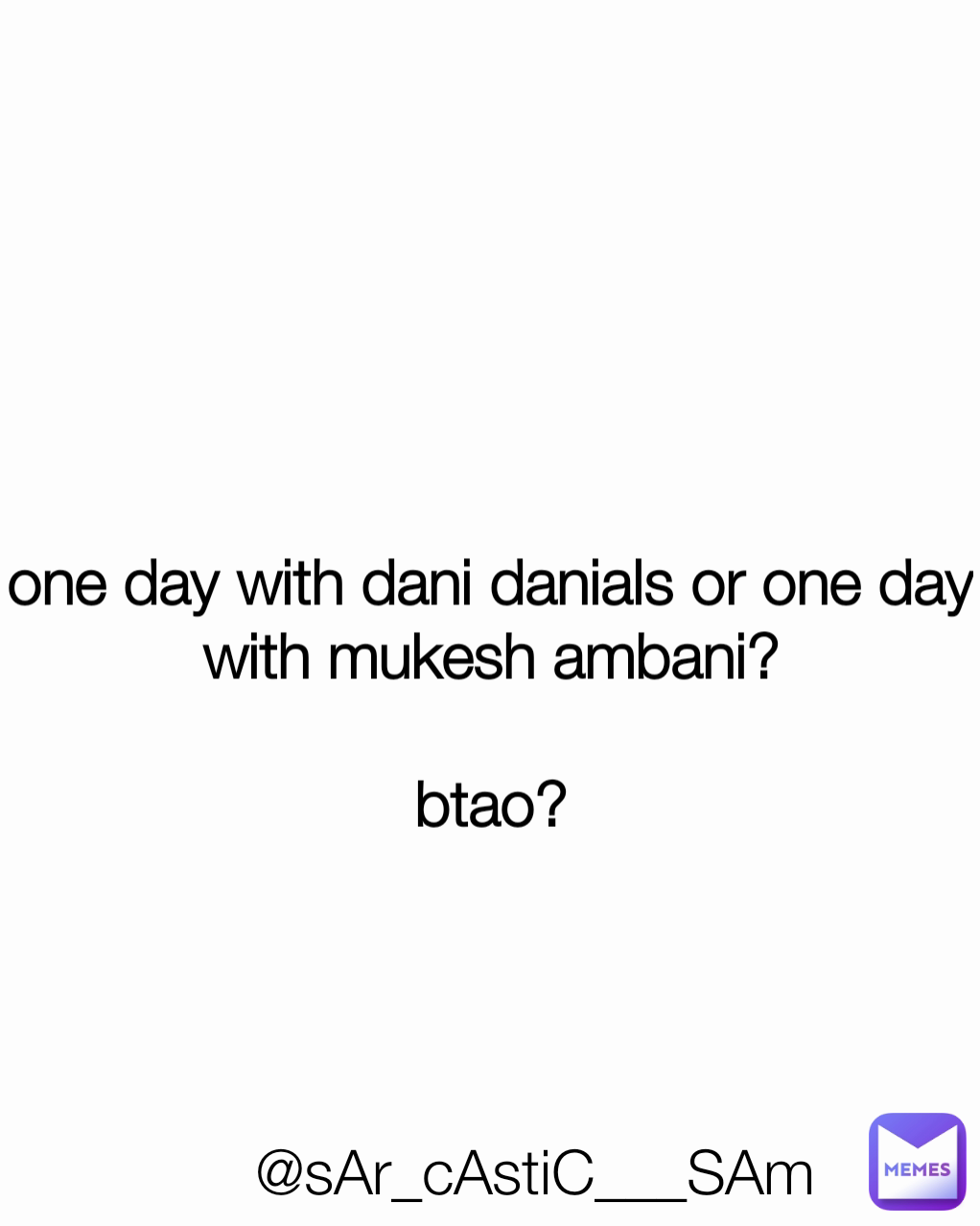 one day with dani danials or one day with mukesh ambani?

btao? @sAr_cAstiC___SAm