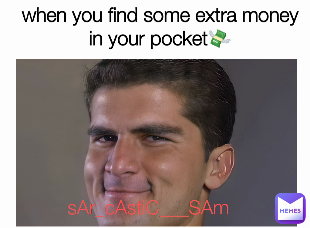 when you find some extra money in your pocket💸 sAr_cAstiC___SAm

