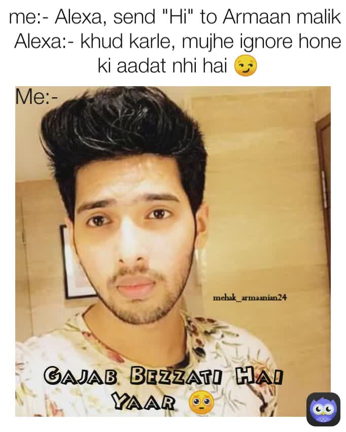 Gajab Bezzati Hai Yaar 🥺 mehak_armaanian24 me:- Alexa, send "Hi" to Armaan malik 
Alexa:- khud karle, mujhe ignore hone ki aadat nhi hai 😏 Me:-