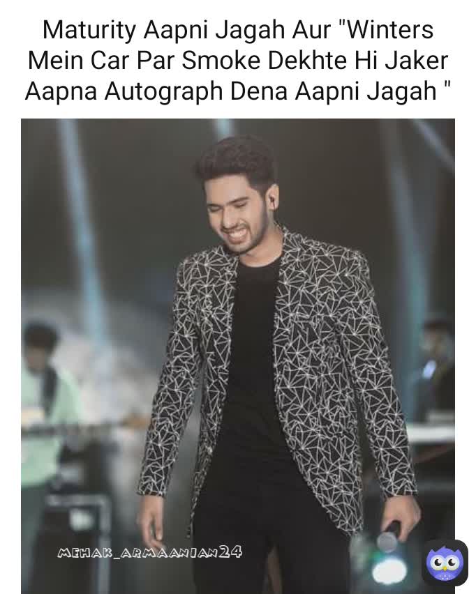 Maturity Aapni Jagah Aur "Winters Mein Car Par Smoke Dekhte Hi Jaker Aapna Autograph Dena Aapni Jagah " mehak_armaanian24