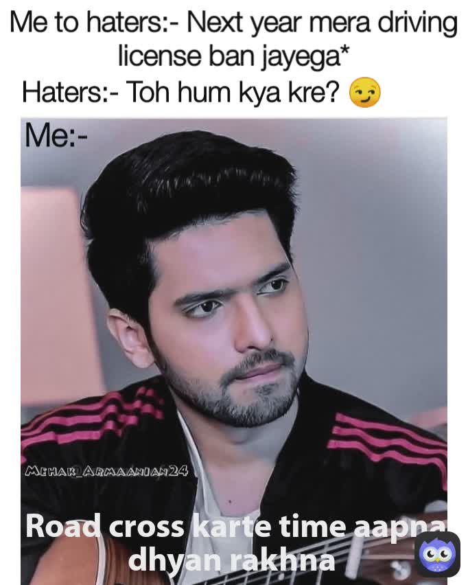 Mehak_Armaanian24 Me to haters:- Next year mera driving license ban jayega* Me:- Haters:- Toh hum kya kre? 😏 Road cross karte time aapna dhyan rakhna 