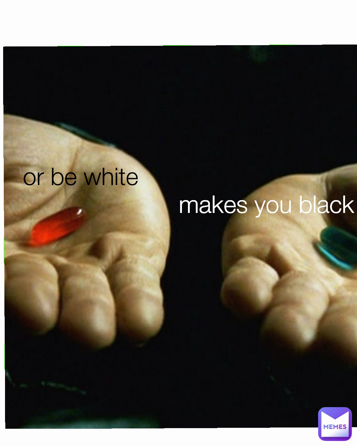 makes you black or be white