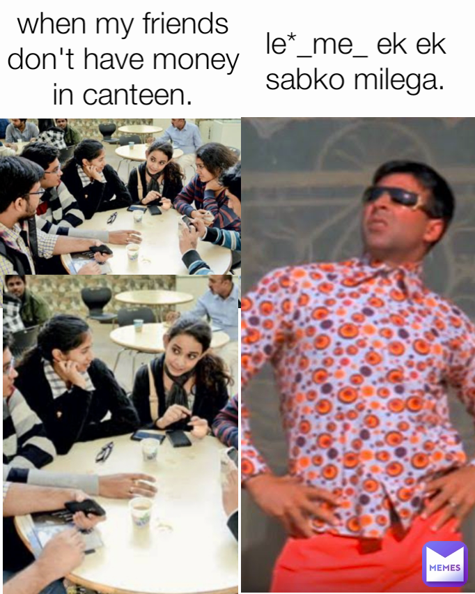 le*_me_ ek ek sabko milega. when my friends don't have money in canteen.