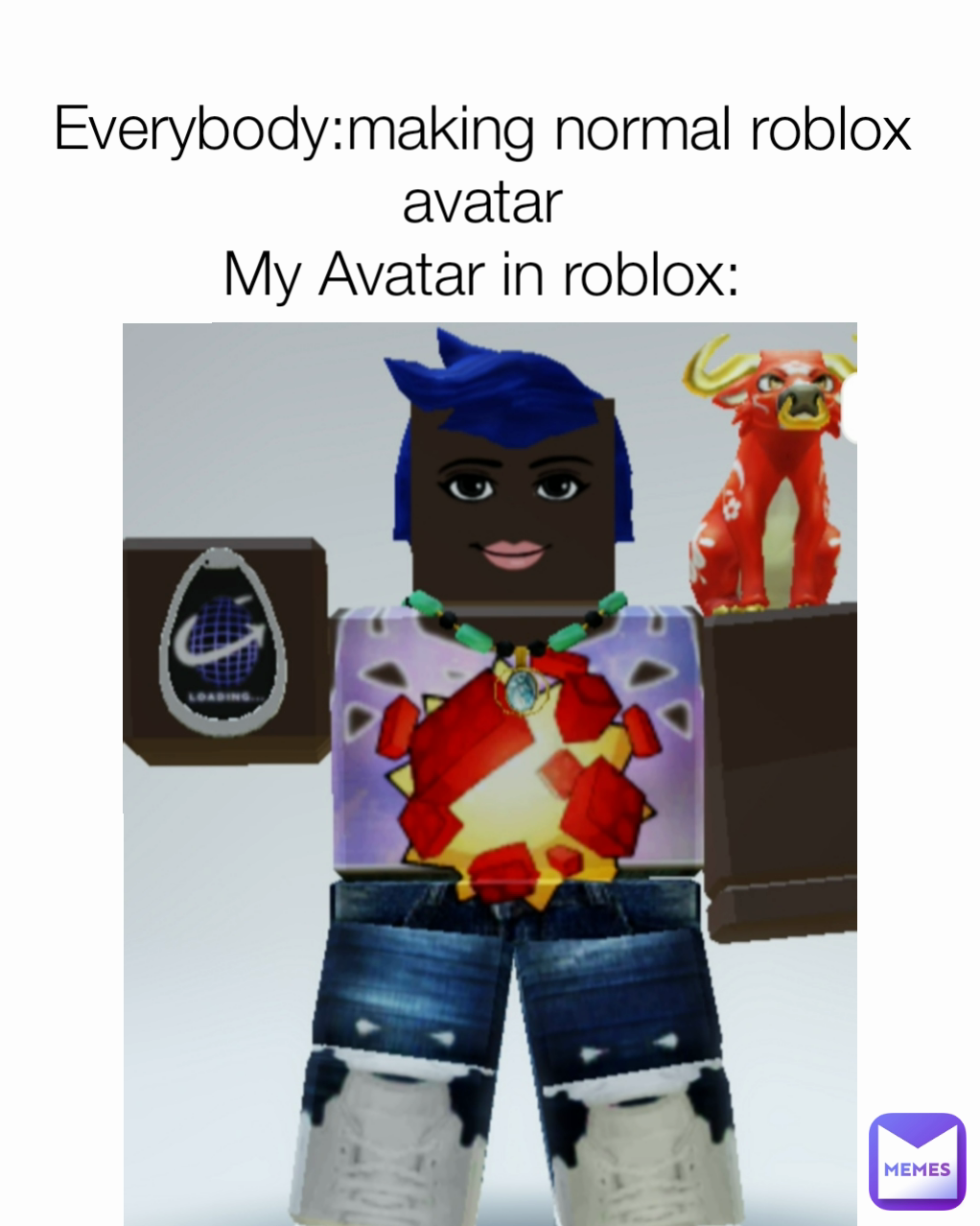 Everybody:making normal roblox avatar
My Avatar in roblox:
