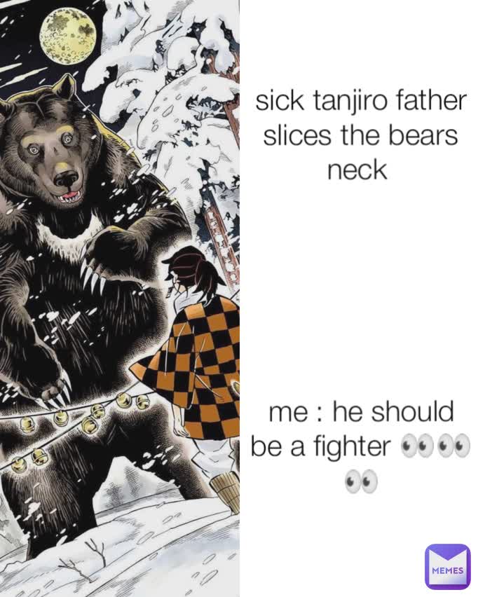sick tanjiro father slices the bears neck 






me : he should be a fighter 👀👀👀