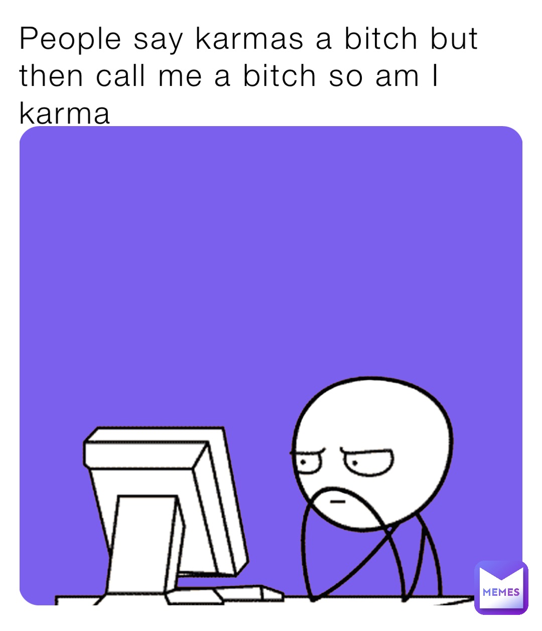 People say karmas a bitch but then call me a bitch so am I karma