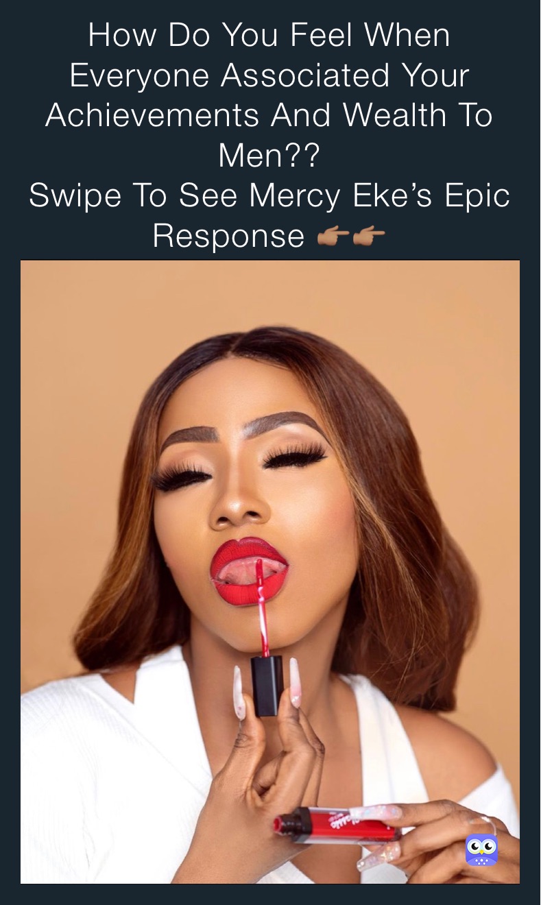 How Do You Feel When Everyone Associated Your Achievements And Wealth To Men??
Swipe To See Mercy Eke’s Epic Response 👉🏽👉🏽