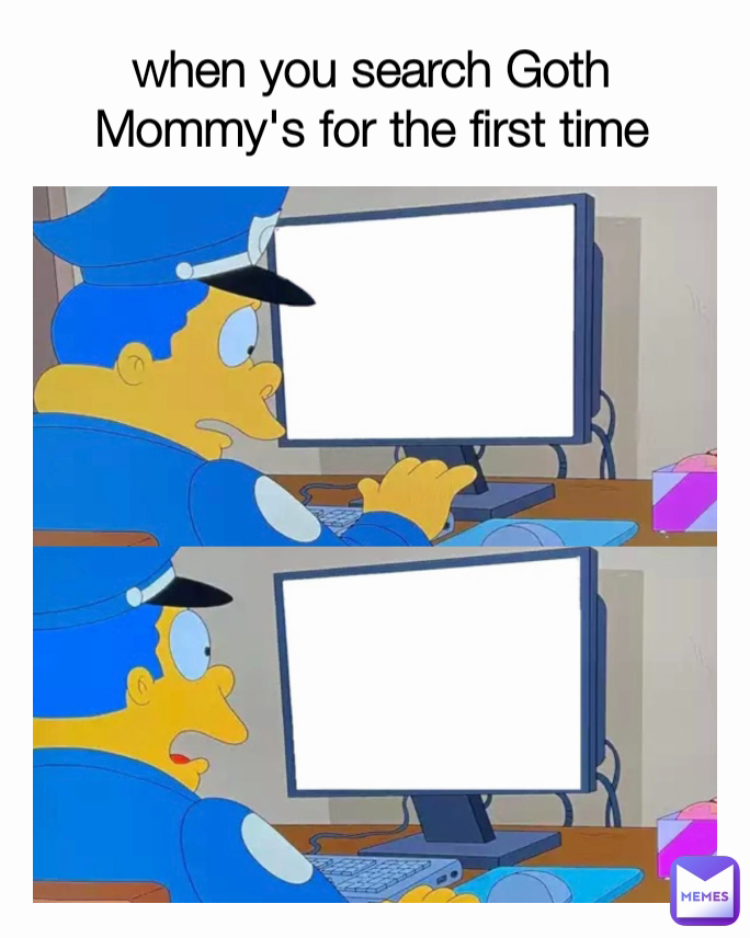 when you search Goth Mommy's for the first time