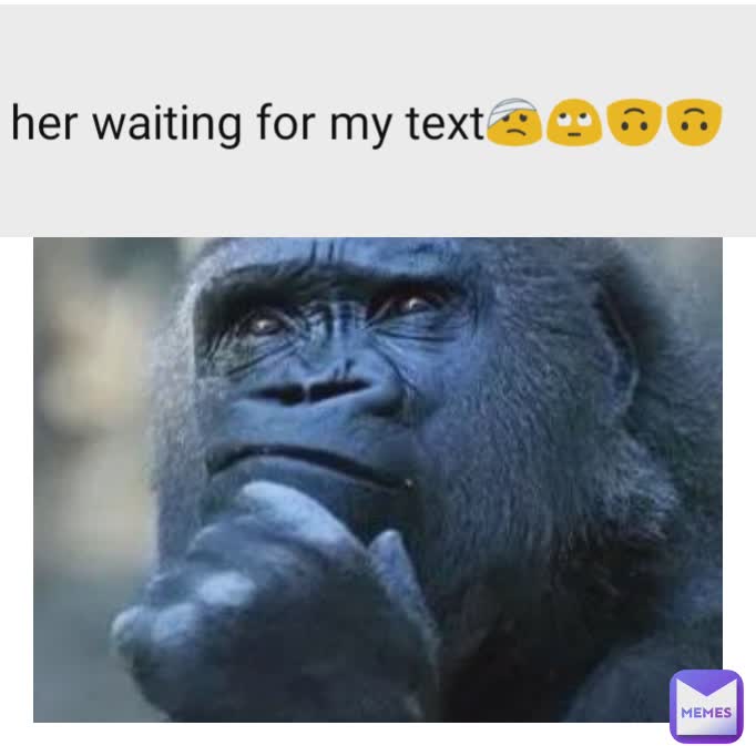 Type Text her waiting for my text🤕🙄🙃🙃