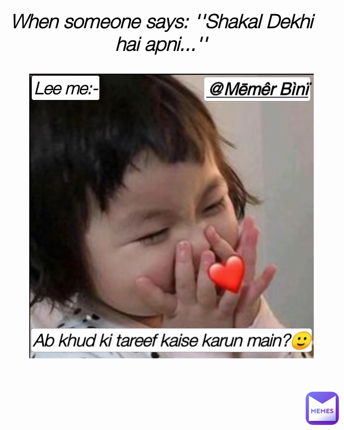 Lee me:- @Mēmêr Bìnï Ab khud ki tareef kaise karun main?🙂 When someone says: ''Shakal Dekhi hai apni...''