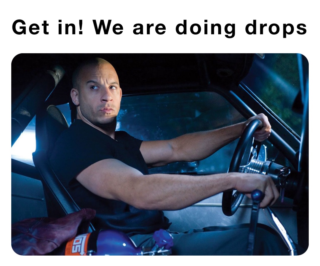 Get in! We are doing drops