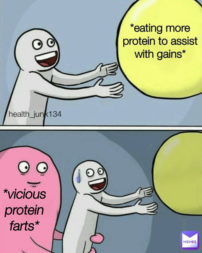 health_junk134 *vicious protein farts* *eating more protein to assist with gains*
