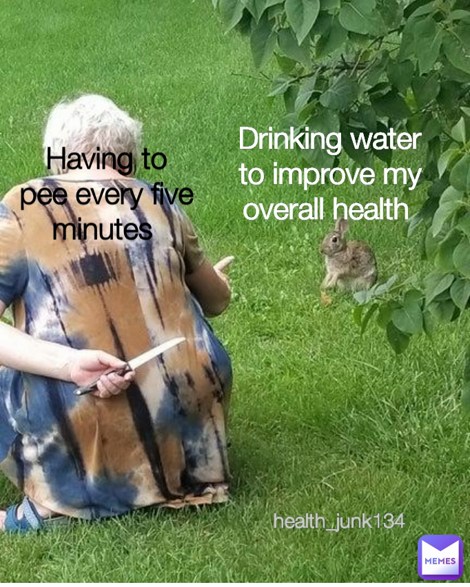 health_junk134  Drinking water to improve my overall health  Having to pee every five minutes 