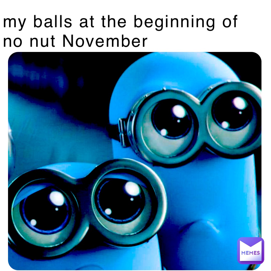 my balls at the beginning of no nut November
