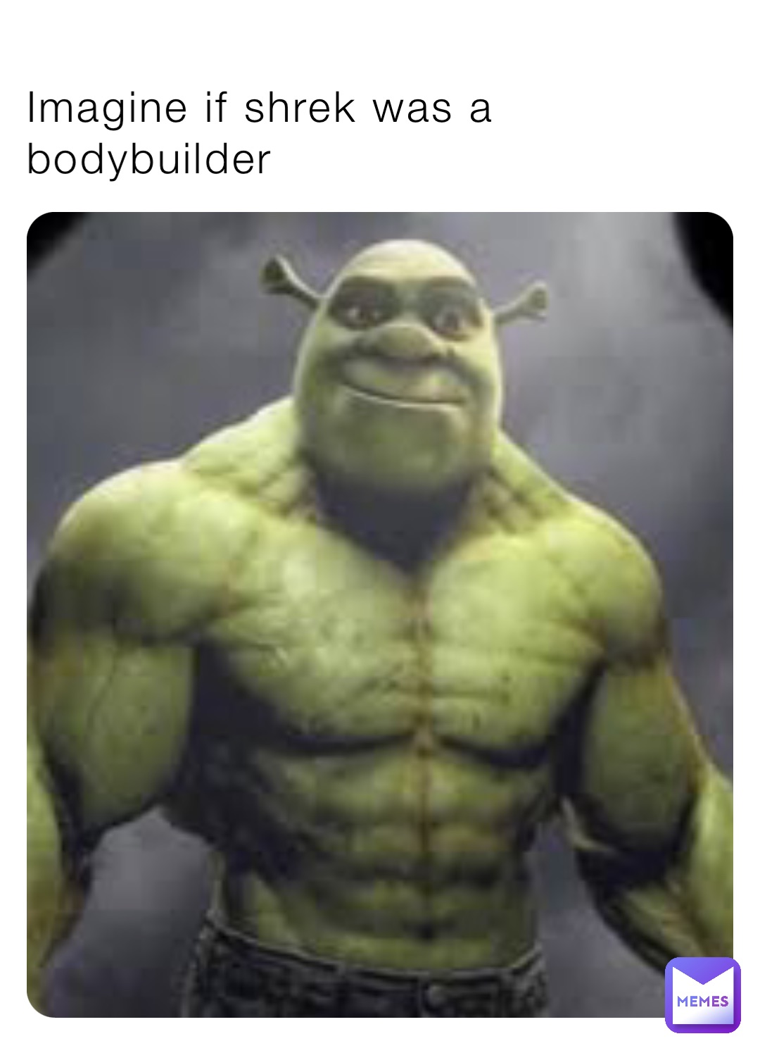Imagine if shrek was a bodybuilder