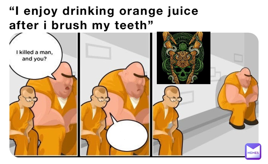 “I enjoy drinking orange juice after i brush my teeth”