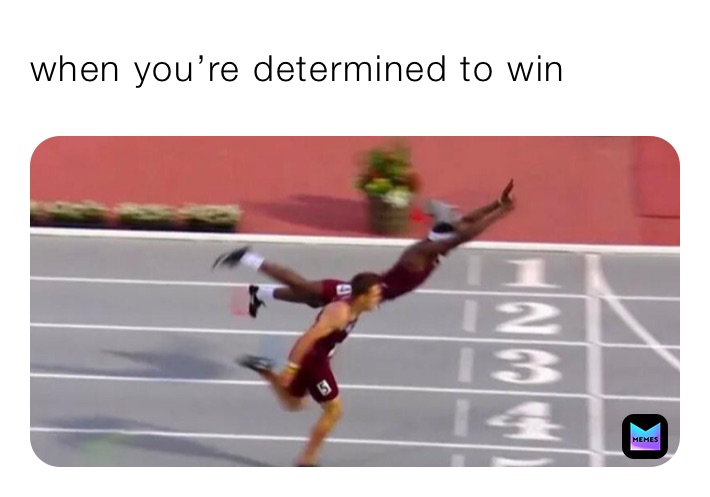 when you’re determined to win 