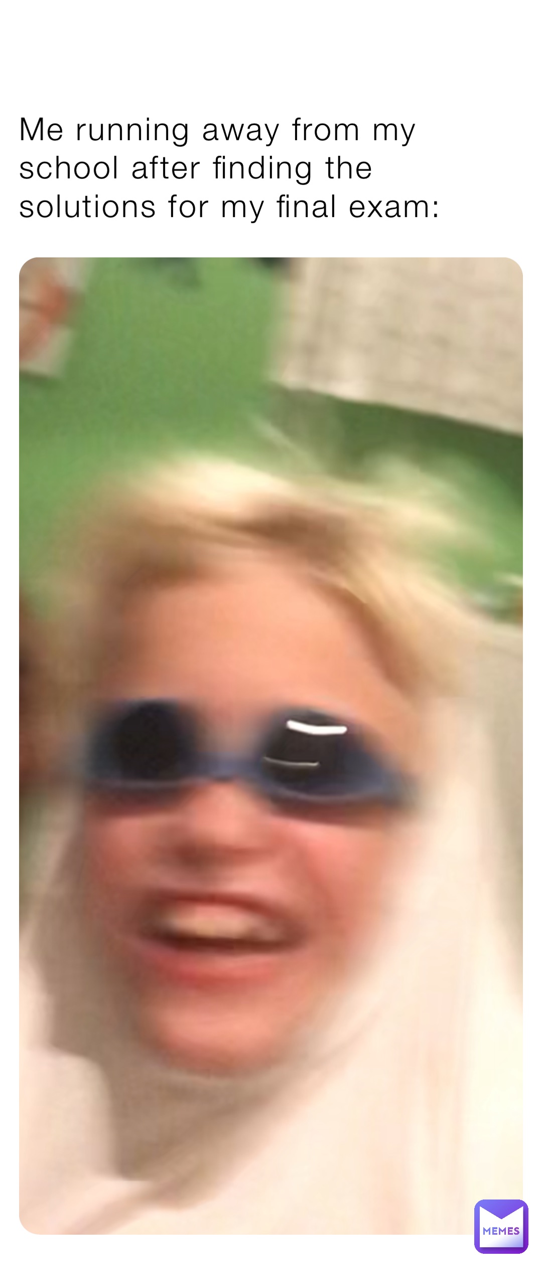 Me running away from my school after finding the solutions for my final exam: