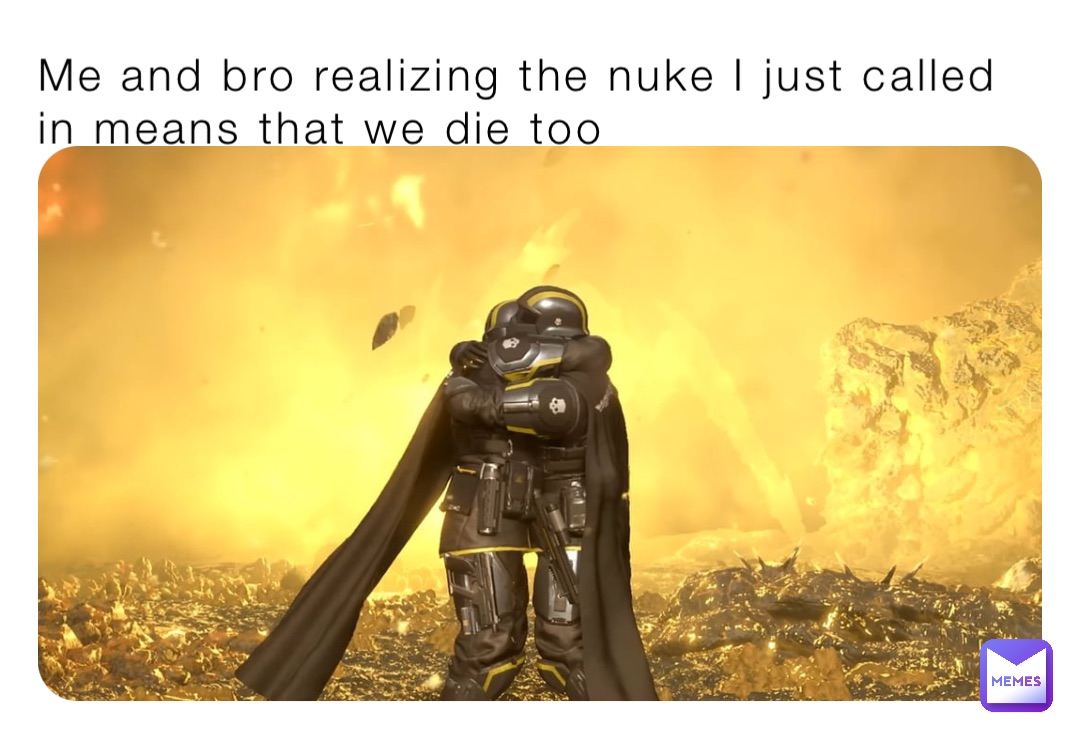 Me and bro realizing the nuke I just called in means that we die too